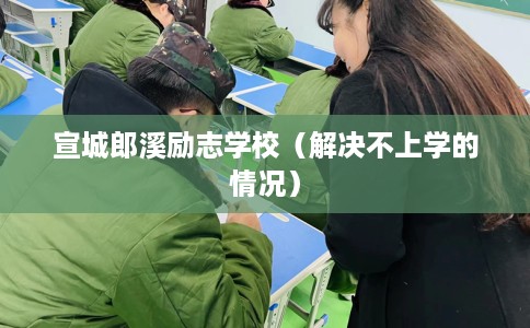 宣城郎溪励志学校（解决不上学的情况）