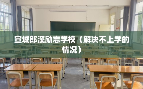 宣城郎溪励志学校（解决不上学的情况）