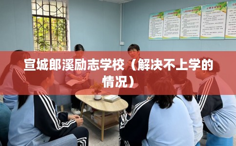 宣城郎溪励志学校（解决不上学的情况）