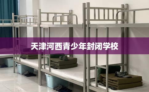 天津河西青少年封闭学校