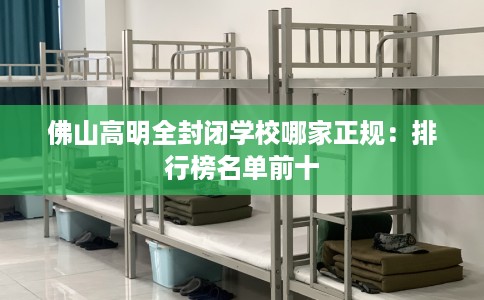 佛山高明全封闭学校哪家正规：排行榜名单前十