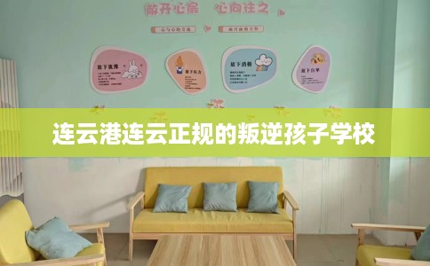 连云港连云正规的叛逆孩子学校
