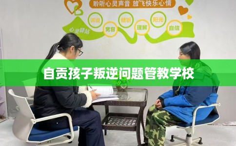自贡孩子叛逆问题管教学校