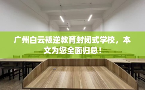 广州白云叛逆教育封闭式学校，本文为您全面归总！