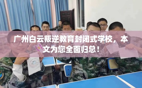 广州白云叛逆教育封闭式学校，本文为您全面归总！