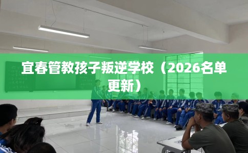 宜春管教孩子叛逆学校（2026名单更新）