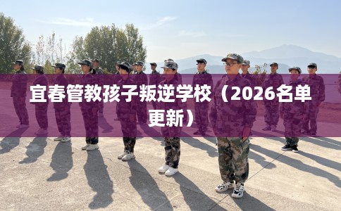 宜春管教孩子叛逆学校（2026名单更新）