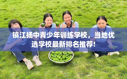 镇江扬中青少年训练学校，当地优选学校最新排名推荐!