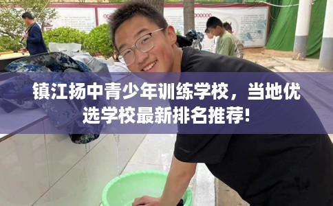 镇江扬中青少年训练学校，当地优选学校最新排名推荐!