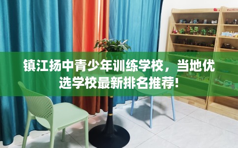 镇江扬中青少年训练学校，当地优选学校最新排名推荐!