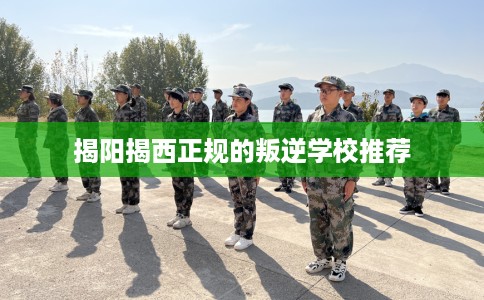揭阳揭西正规的叛逆学校推荐