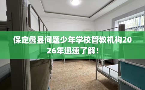 保定蠡县问题少年学校管教机构2026年迅速了解！