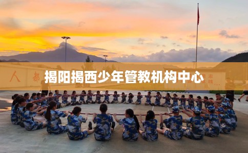 揭阳揭西少年管教机构中心