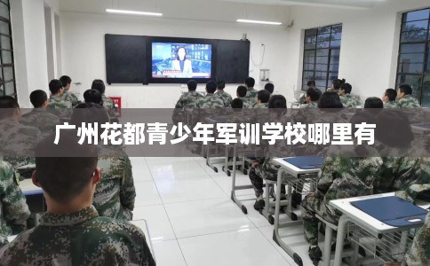 广州花都青少年军训学校哪里有