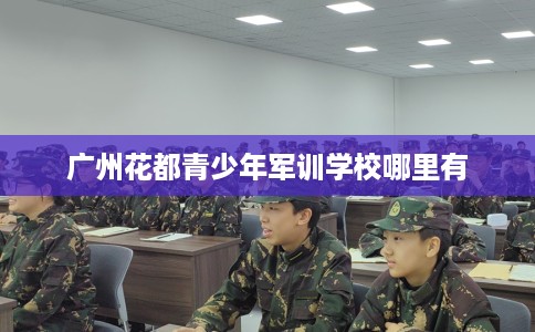 广州花都青少年军训学校哪里有