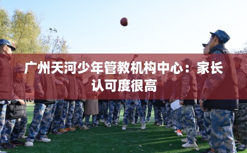 广州天河少年管教机构中心：家长认可度很高