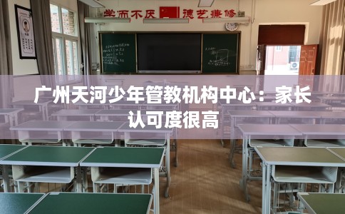 广州天河少年管教机构中心：家长认可度很高