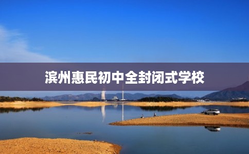 滨州惠民初中全封闭式学校