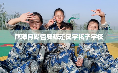 鹰潭月湖管教叛逆厌学孩子学校