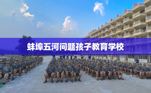 蚌埠五河问题孩子教育学校