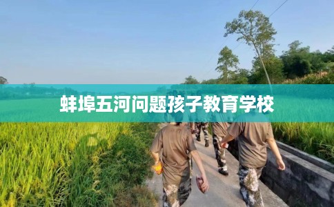 蚌埠五河问题孩子教育学校