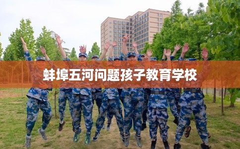 蚌埠五河问题孩子教育学校