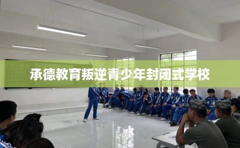 承德教育叛逆青少年封闭式学校
