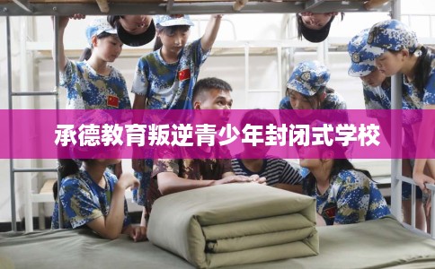 承德教育叛逆青少年封闭式学校