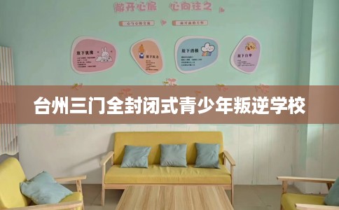 台州三门全封闭式青少年叛逆学校