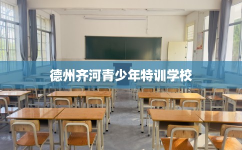 德州齐河青少年特训学校