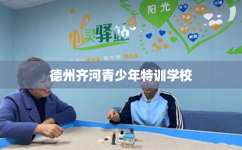 德州齐河青少年特训学校