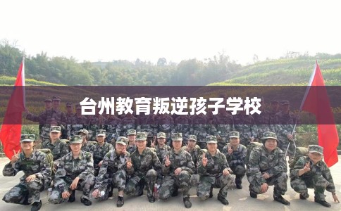 台州教育叛逆孩子学校