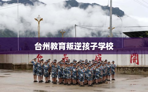 台州教育叛逆孩子学校