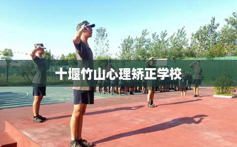 十堰竹山心理矫正学校