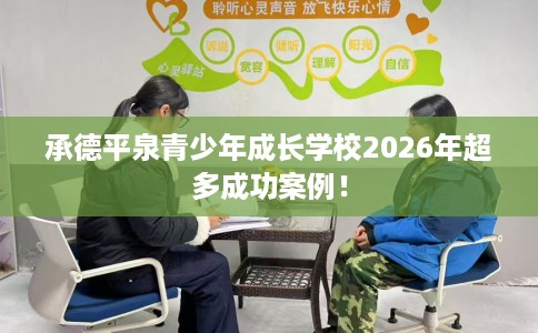 承德平泉青少年成长学校2026年超多成功案例！
