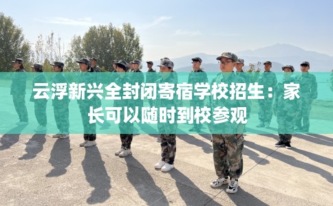 云浮新兴全封闭寄宿学校招生：家长可以随时到校参观