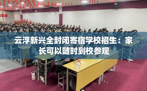 云浮新兴全封闭寄宿学校招生：家长可以随时到校参观