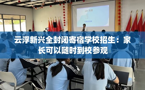 云浮新兴全封闭寄宿学校招生：家长可以随时到校参观