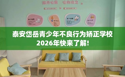 泰安岱岳青少年不良行为矫正学校2026年快来了解!