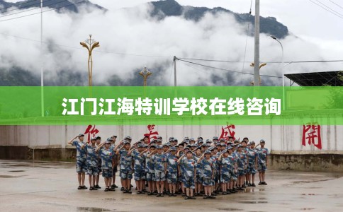 江门江海特训学校在线咨询