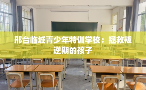 邢台临城青少年特训学校：拯救叛逆期的孩子