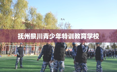 抚州黎川青少年特训教育学校