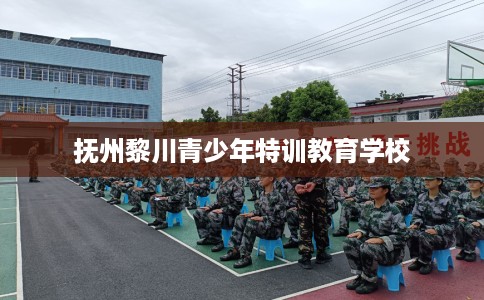 抚州黎川青少年特训教育学校