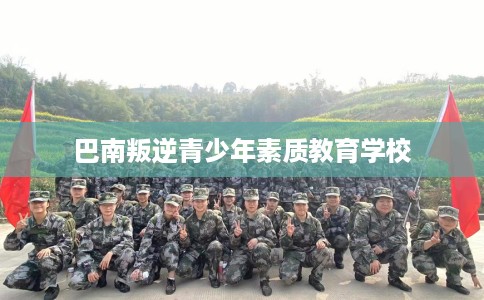巴南叛逆青少年素质教育学校
