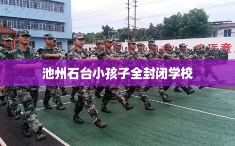 池州石台小孩子全封闭学校