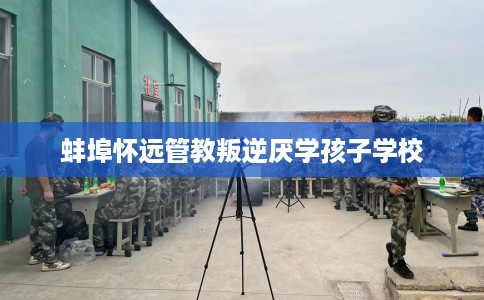 蚌埠怀远管教叛逆厌学孩子学校