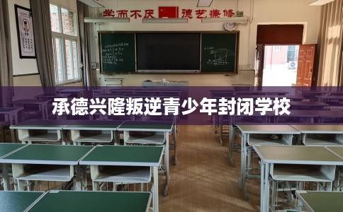 承德兴隆叛逆青少年封闭学校