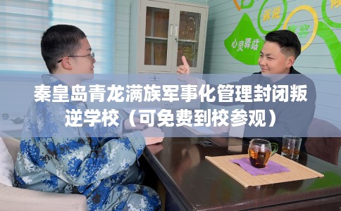秦皇岛青龙满族军事化管理封闭叛逆学校（可免费到校参观）
