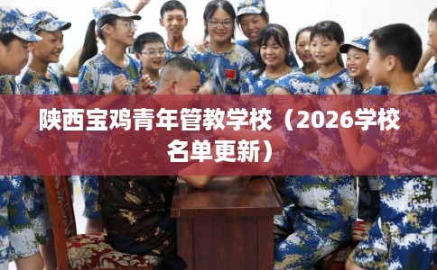 陕西宝鸡青年管教学校（2026学校名单更新）
