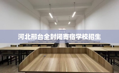 河北邢台全封闭寄宿学校招生